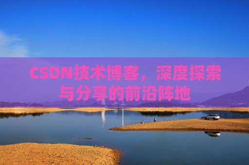 CSDN技术博客,深度探索与分享的前沿阵地